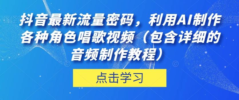 抖音最新流量密码，利用AI制作各种角色唱歌视频（包含详细的音频制作教程）【揭秘】-蜜桃网创
