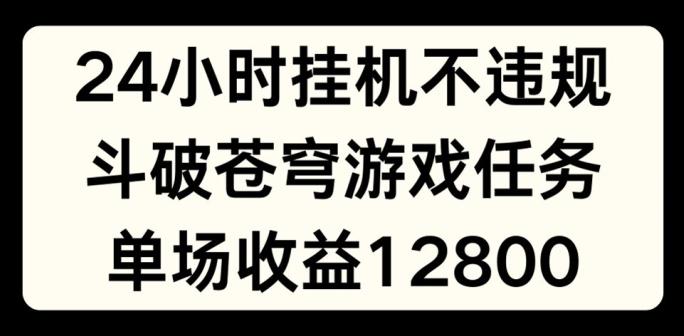 24小时无人挂JI不违规，斗破苍穹游戏任务，单场直播最高收益1280【揭秘】-蜜桃网创