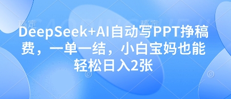 DeepSeek+AI自动写PPT挣稿费，一单一结，小白宝妈也能轻松日入2张-蜜桃网创