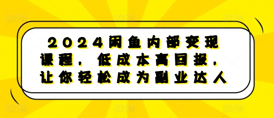 2024闲鱼内部变现课程，低成本高回报，让你轻松成为副业达人-蜜桃网创