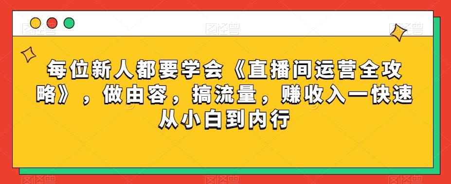 每位新人都要学会《直播间运营全攻略》，做由容，搞流量，赚收入一快速从小白到内行-蜜桃网创