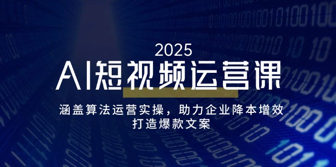AI短视频运营课，涵盖算法运营实操，助力企业降本增效，打造爆款文案-蜜桃网创