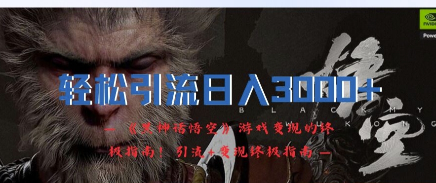 轻松引流日入3k，《黑神话悟空》游戏变现的终极指南!引流+变现终极指南-蜜桃网创