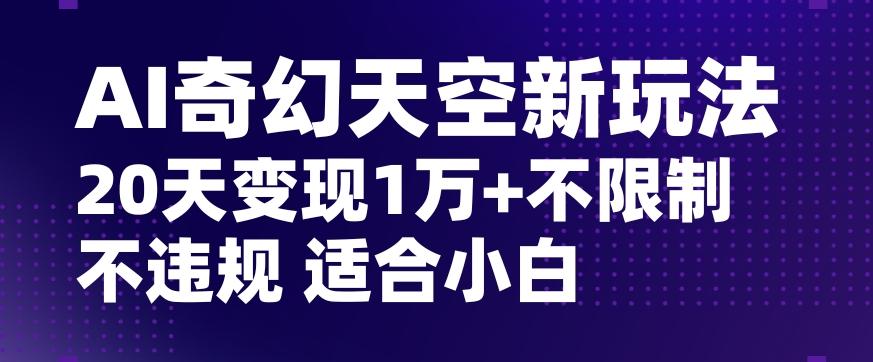 AI奇幻天空，20天变现五位数玩法，不限制不违规不封号玩法，适合小白操作【揭秘】-蜜桃网创