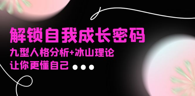 某社群课程,解锁自我成长密码,九型人格分析+冰山理论,让你更懂自己-蜜桃网创