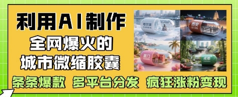 利用AI制作全网爆火的城市微缩胶囊，条条爆款， 多平台分发，疯狂涨粉变现-蜜桃网创