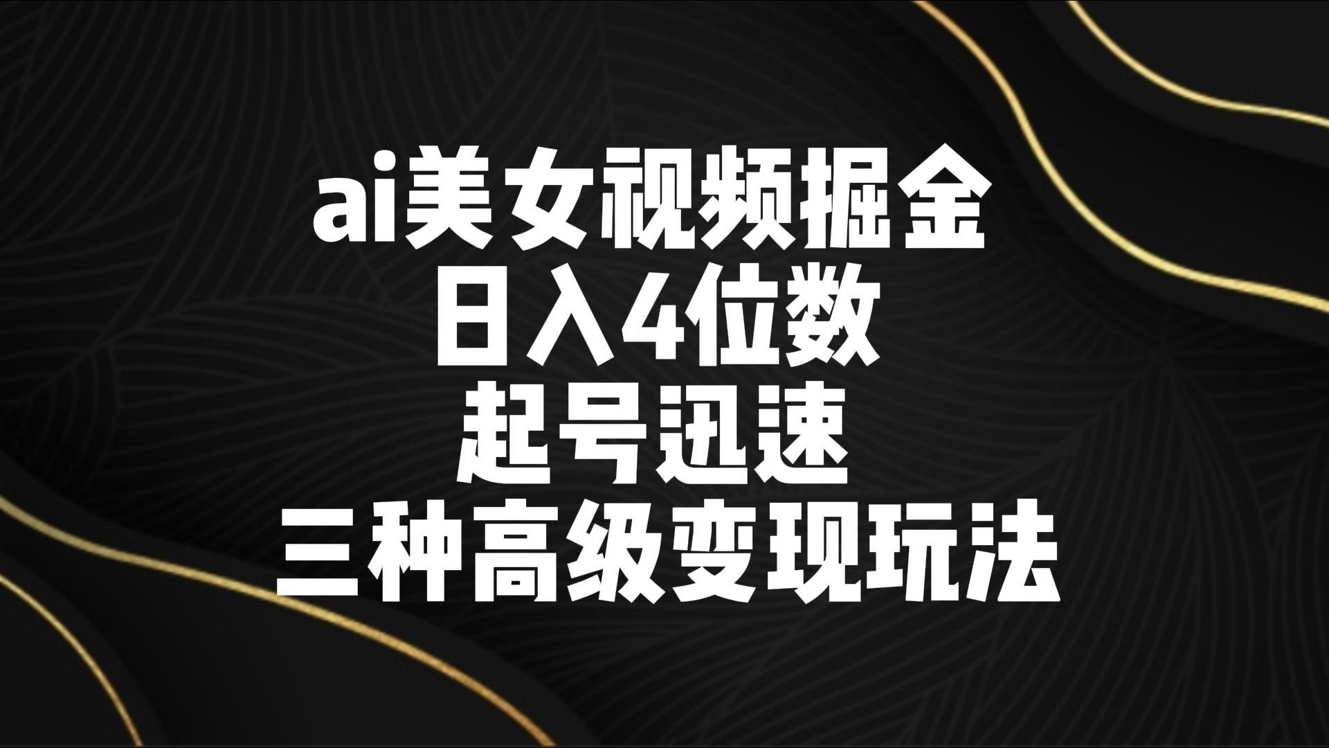 ai美女视频掘金 日入4位数 起号迅速 三种高级变现玩法-蜜桃网创
