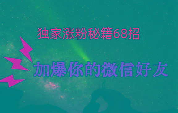 独家引流秘籍68招，深藏多年的压箱底，效果惊人，加爆你的微信好友！-蜜桃网创