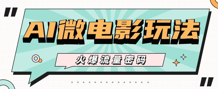 最近爆火的AI微电影玩法，零门槛新手也能制作原创作品，多种变现方式【视频+工具】-蜜桃网创