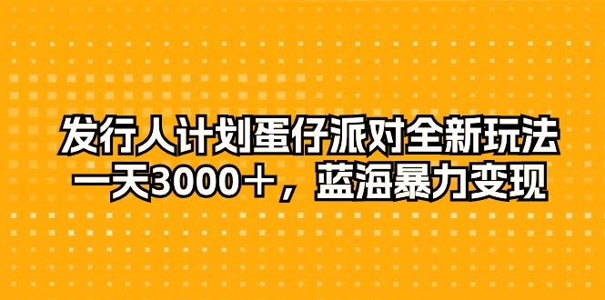 发行人计划蛋仔派对全新玩法,一天3000+,蓝海暴力变现-蜜桃网创