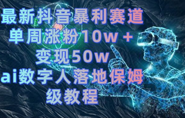 最新抖音暴利赛道,单周涨粉10w+变现50w的ai数字人落地保姆级教程【揭秘】-蜜桃网创