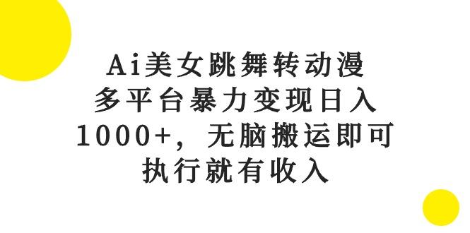 Ai美女跳舞转动漫，多平台暴力变现日入1000+，无脑搬运即可，执行就有收入-蜜桃网创