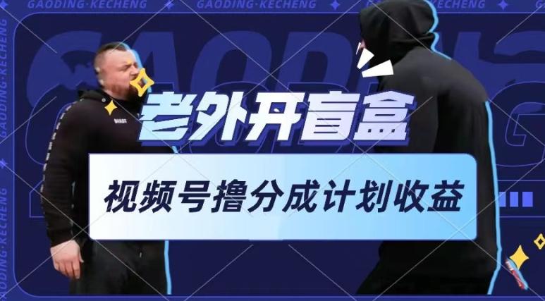 老外开盲盒视频，撸视频号分成计划收益，每天只需一小时，新手小白轻松上手【揭秘】-蜜桃网创