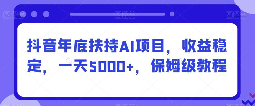 抖音年底扶持AI项目，收益稳定，一天5000+，保姆级教程-蜜桃网创