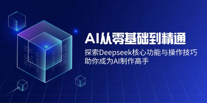 AI从零基础到精通：探索Deepseek核心功能与操作技巧，助你成为AI制作高手-蜜桃网创