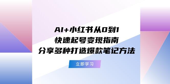 AI+小红书从0到1快速起号变现指南:分享多种打造爆款笔记方法-蜜桃网创