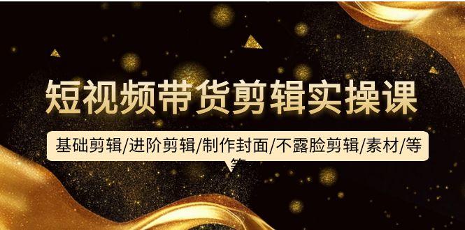 (9887期)短视频带货剪辑实操课：基础剪辑/进阶剪辑/制作封面/不露脸剪辑/素材/等等-蜜桃网创