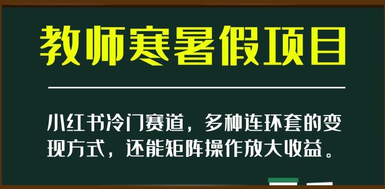 小红书冷门赛道,教师寒暑假项目,多种连环套的变现方式,还能矩阵操作放大收益【揭秘】-蜜桃网创