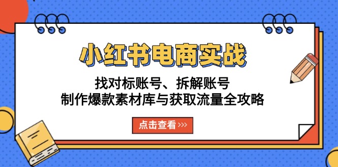 小红书电商实战：找对标账号、拆解账号、制作爆款素材库与获取流量全攻略-蜜桃网创