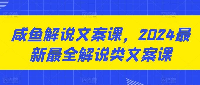 咸鱼解说文案课，2024最新最全解说类文案课-蜜桃网创