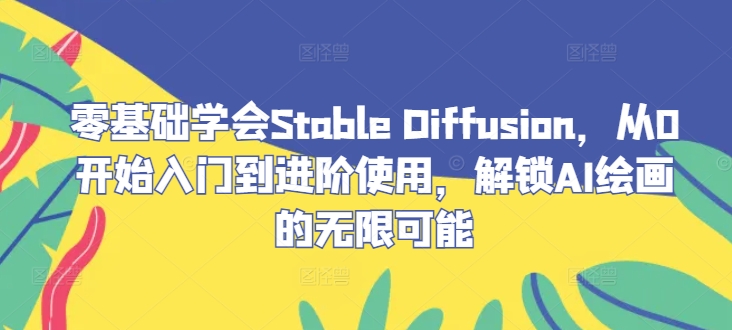 零基础学会Stable Diffusion，从0开始入门到进阶使用，解锁AI绘画的无限可能-蜜桃网创