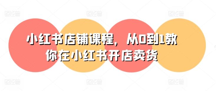 小红书店铺课程，从0到1教你在小红书开店卖货-蜜桃网创