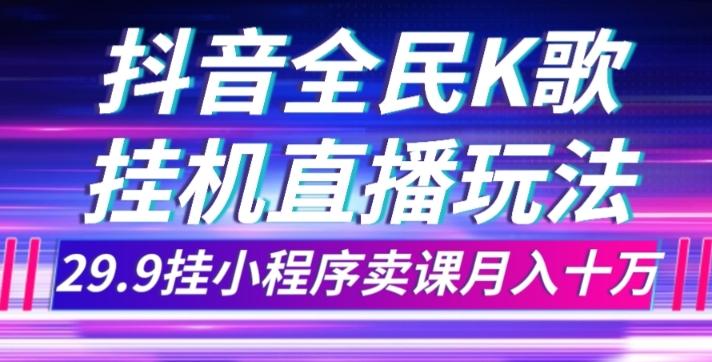 抖音全民K歌直播不露脸玩法，29.9挂小程序卖课月入10万-蜜桃网创