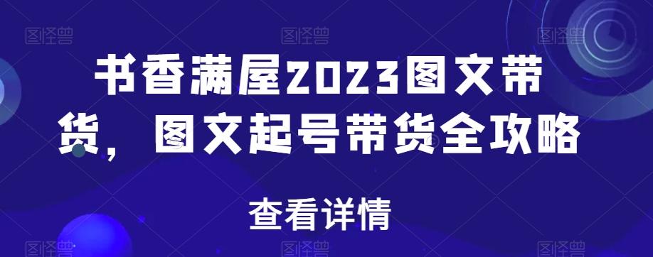 书香满屋2023图文带货，图文起号带货全攻略-蜜桃网创