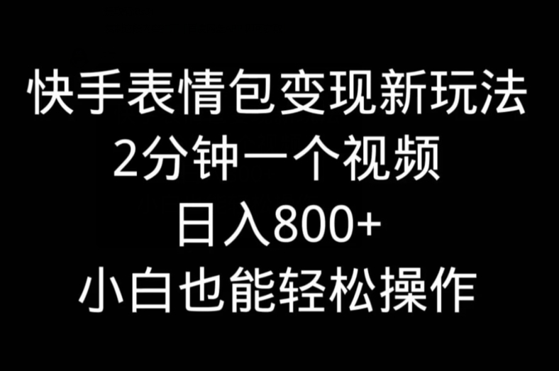 快手表情包变现新玩法，2分钟一个视频，日入800+，小白也能做-蜜桃网创