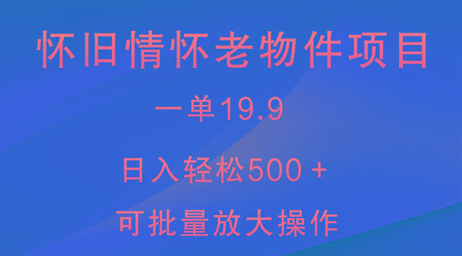 怀旧情怀老物件项目，一单19.9，日入轻松500＋，无操作难度，小白可轻松上手-蜜桃网创
