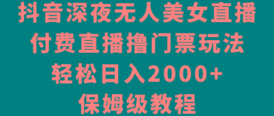 抖音深夜无人美女直播,付费直播撸门票玩法,轻松日入2000+,保姆级教程-蜜桃网创
