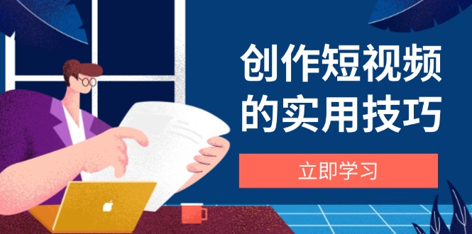 创作短视频的实用技巧，剪辑、设备、构图、文案一站式学习攻略-蜜桃网创