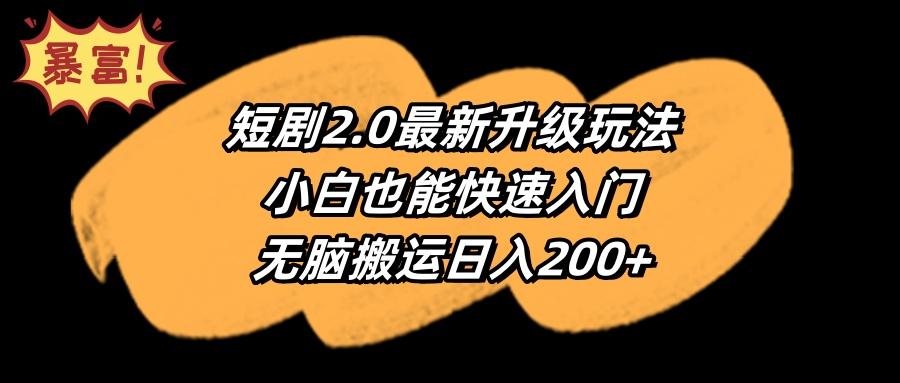 (9375期)短剧2.0最新升级玩法，小白也能快速入门，无脑搬运日入200+-蜜桃网创