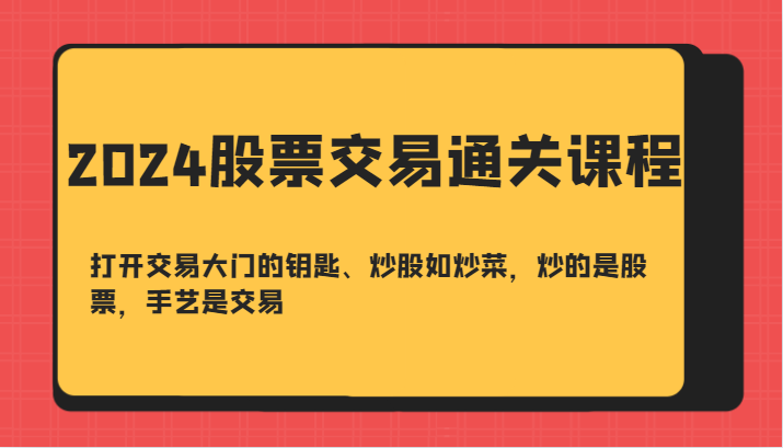 2024股票交易通关课-打开交易大门的钥匙、炒股如炒菜，炒的是股票，手艺是交易-蜜桃网创