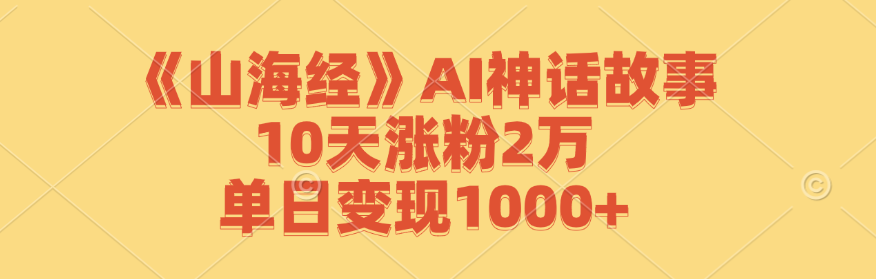 《山海经》AI神话故事，10天涨粉2万，单日变现1000+-蜜桃网创