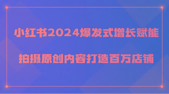 小红书2024爆发式增长赋能,拍摄原创内容打造百万店铺!-蜜桃网创
