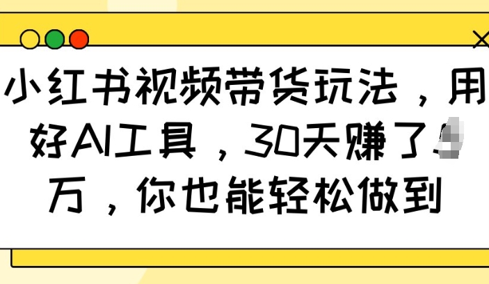 小红书视频带货玩法,用好AI工具,30天收益过W,你也能轻松做到-蜜桃网创