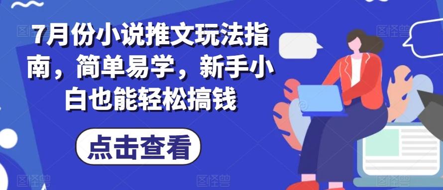 7月份小说推文玩法指南，简单易学，新手小白也能轻松搞钱-蜜桃网创