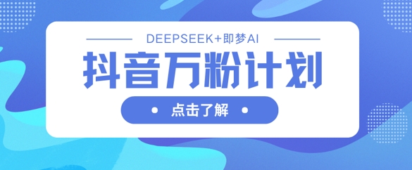 抖音万粉计划,利用DeepSeek+即梦AI生成视频,快速涨到万粉-蜜桃网创