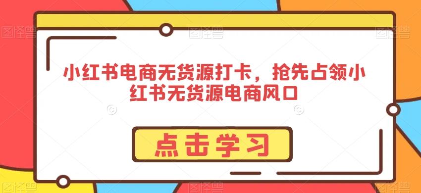 小红书电商无货源打卡，抢先占领小红书无货源电商风口-蜜桃网创