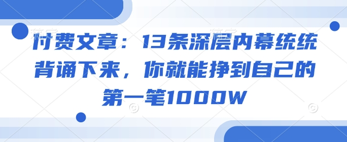付费文章:13条深层内幕统统背诵下来,你就能挣到自己的第一笔1000W-蜜桃网创
