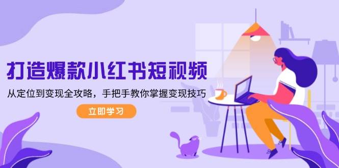 打造爆款小红书短视频，从定位到变现全攻略，手把手教你掌握变现技巧-蜜桃网创