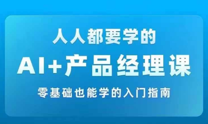 AI +产品经理实战项目必修课，从零到一教你学ai，零基础也能学的入门指南-蜜桃网创