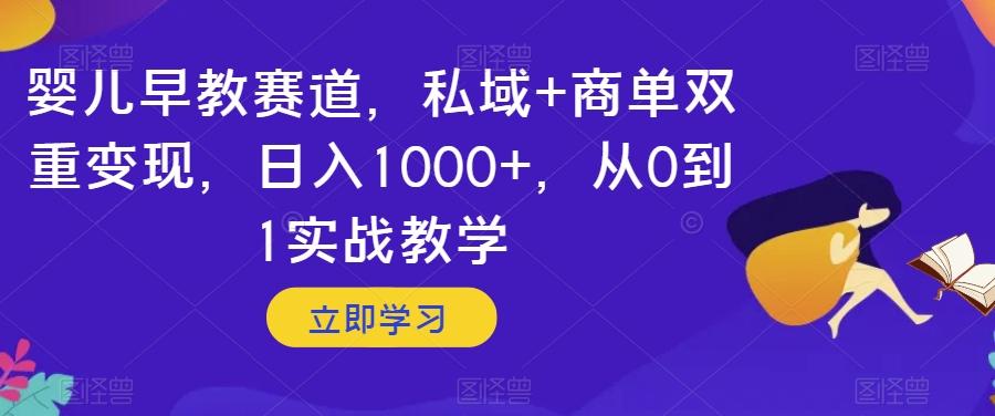 婴儿早教赛道,私域+商单双重变现,日入1000+,从0到1实战教学【揭秘】