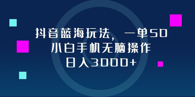 抖音蓝海玩法，一单50，小白手机无脑操作，日入3000+-蜜桃网创