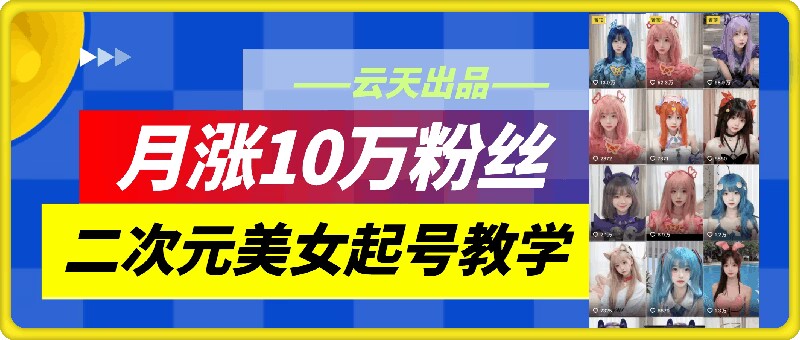 云天二次元美女起号教学,月涨10万粉丝,不判搬运-蜜桃网创