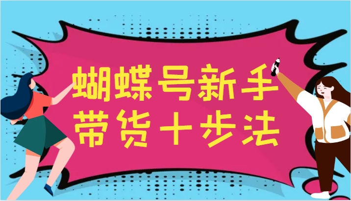 蝴蝶号新手带货十步法，建立自己的玩法体系，跟随平台变化不断更迭-蜜桃网创