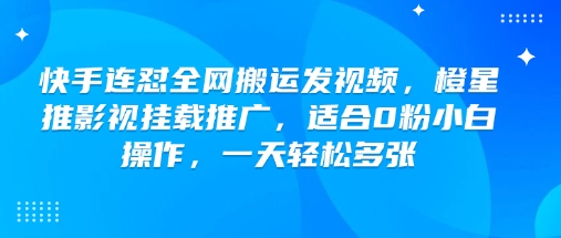 快手连怼全网搬运发视频，橙星推影视挂载推广，适合0粉小白操作，一天轻松多张-蜜桃网创
