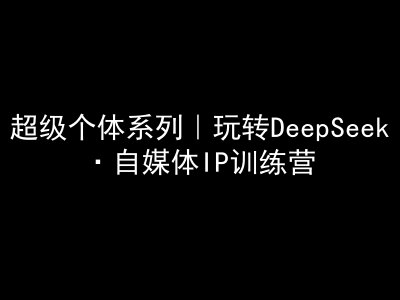 超级个体系列，玩转DeepSeek·自媒体IP训练营，deepseek教程-蜜桃网创