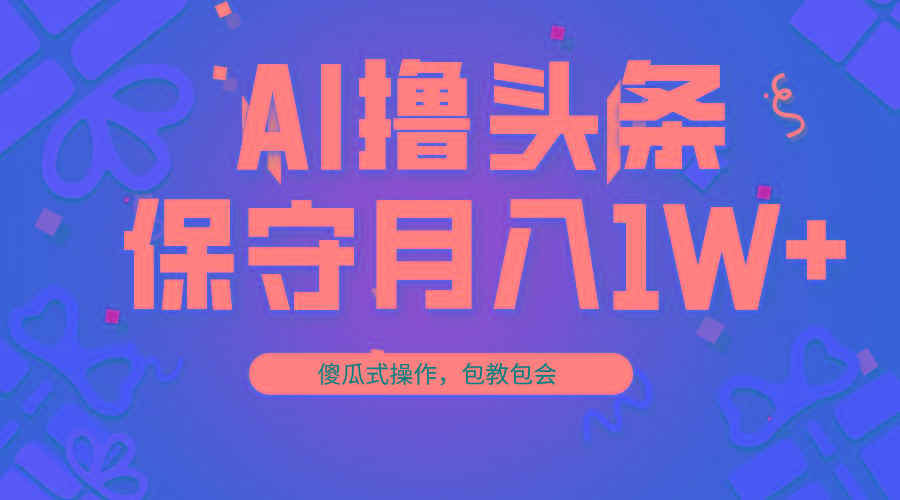 AI撸头条3天必起号，傻瓜操作3分钟1条，复制粘贴月入1W+。-蜜桃网创